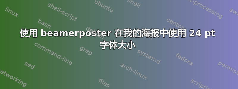 使用 beamerposter 在我的海报中使用 24 pt 字体大小