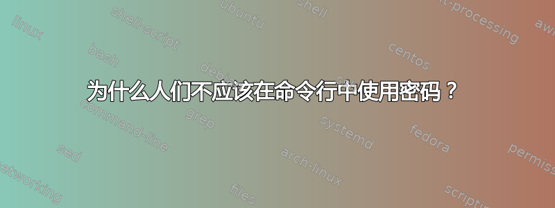 为什么人们不应该在命令行中使用密码？