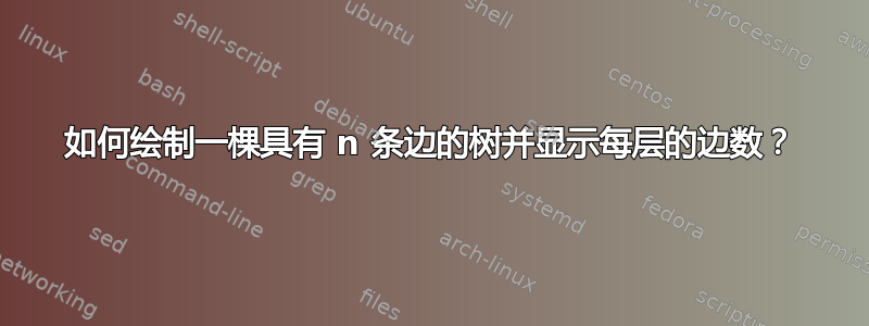 如何绘制一棵具有 n 条边的树并显示每层的边数？