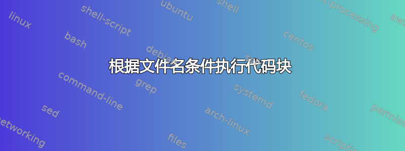 根据文件名条件执行代码块