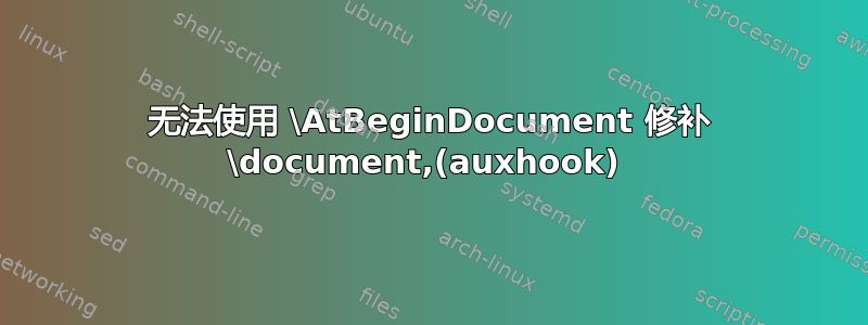 无法使用 \AtBeginDocument 修补 \document,(auxhook) 