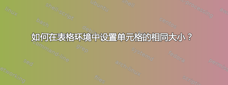 如何在表格环境中设置单元格的相同大小？