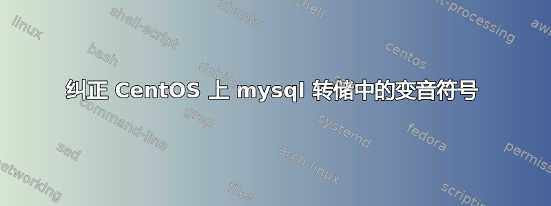 纠正 CentOS 上 mysql 转储中的变音符号