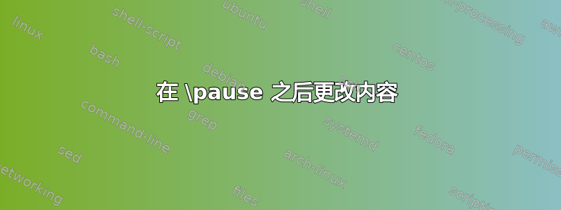 在 \pause 之后更改内容