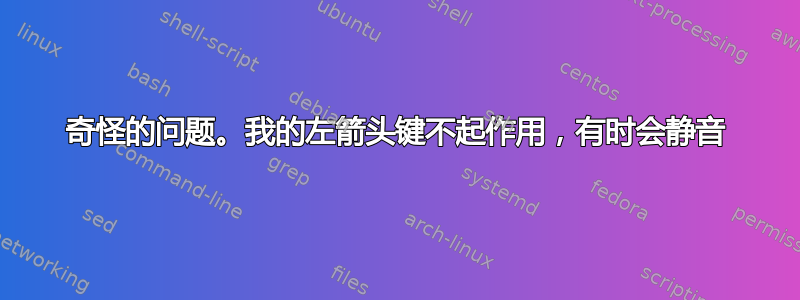 奇怪的问题。我的左箭头键不起作用，有时会静音