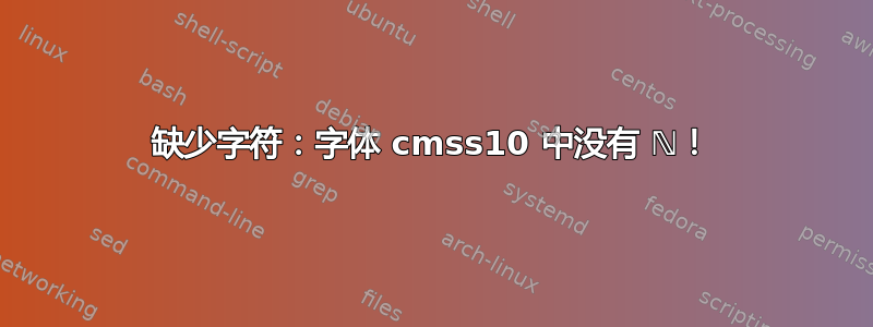 缺少字符：字体 cmss10 中没有 ℕ！