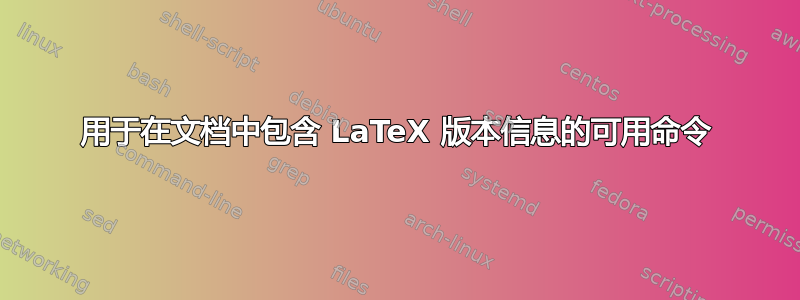 用于在文档中包含 LaTeX 版本信息的可用命令