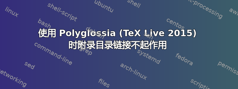 使用 Polyglossia (TeX Live 2015) 时附录目录链接不起作用