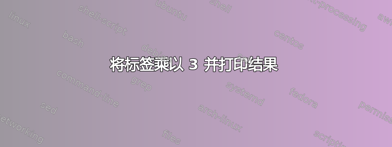 将标签乘以 3 并打印结果