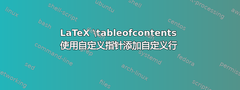 LaTeX \tableofcontents 使用自定义指针添加自定义行