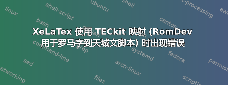 XeLaTex 使用 TECkit 映射 (RomDev 用于罗马字到天城文脚本) 时出现错误