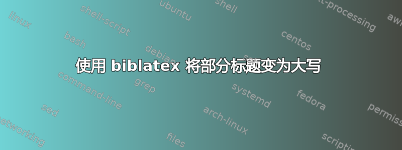 使用 biblatex 将部分标题变为大写