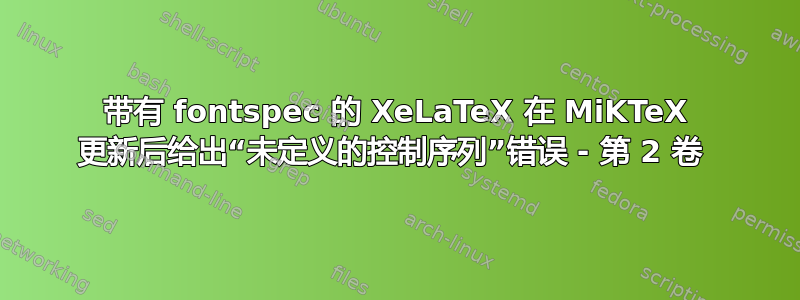 带有 fontspec 的 XeLaTeX 在 MiKTeX 更新后给出“未定义的控制序列”错误 - 第 2 卷 