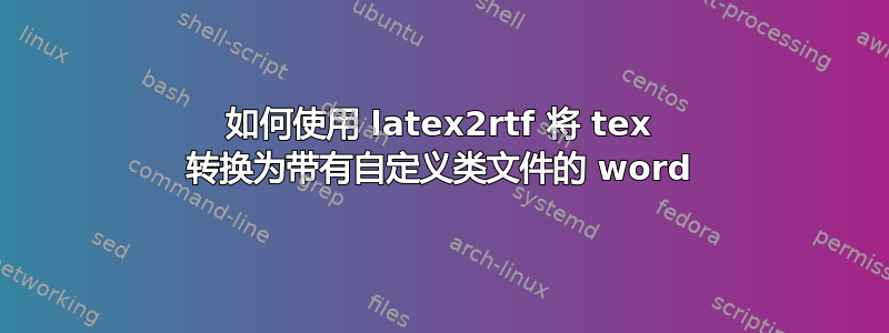 如何使用 latex2rtf 将 tex 转换为带有自定义类文件的 word