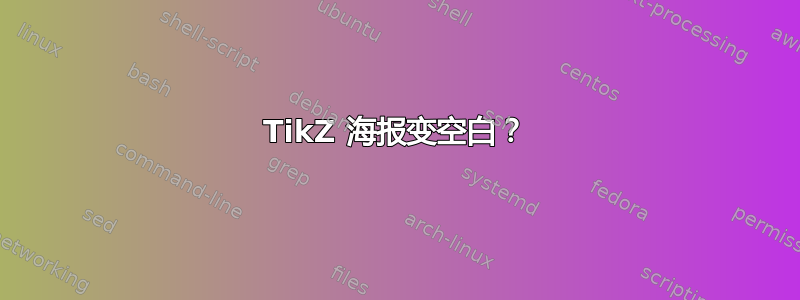 TikZ 海报变空白？