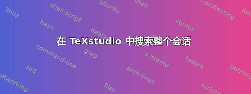 在 TeXstudio 中搜索整个会话