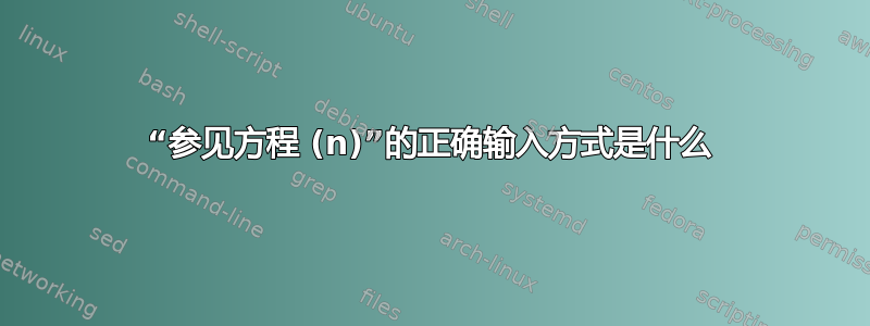 “参见方程 (n)”的正确输入方式是什么