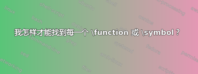 我怎样才能找到每一个 \function 或 \symbol？