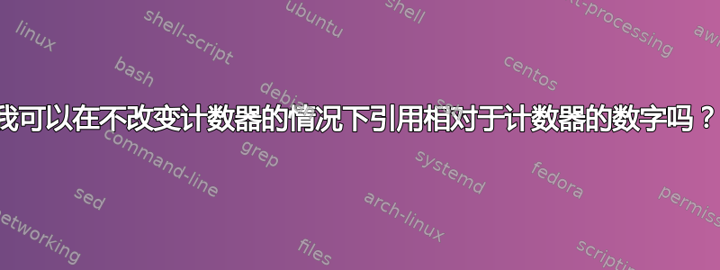 我可以在不改变计数器的情况下引用相对于计数器的数字吗？