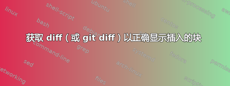 获取 diff（或 git diff）以正确显示插入的块