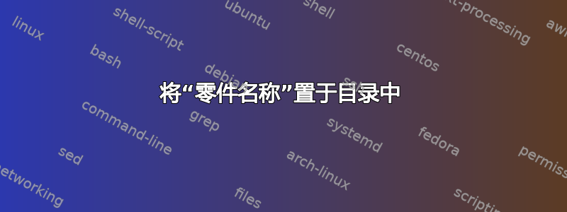 将“零件名称”置于目录中