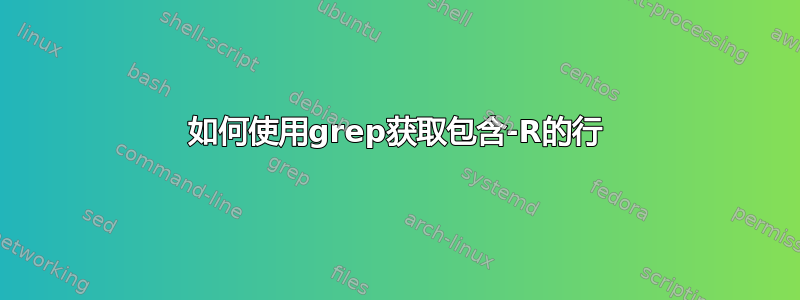 如何使用grep获取包含-R的行