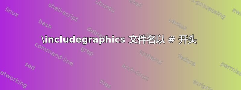 \includegraphics 文件名以 # 开头