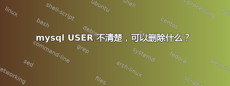 mysql USER 不清楚，可以删除什么？