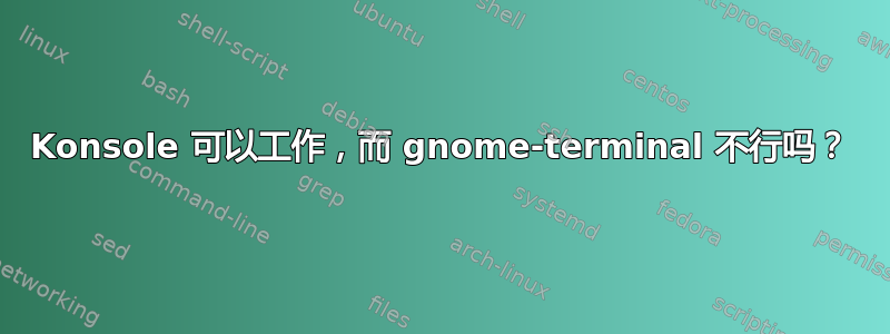 Konsole 可以工作，而 gnome-terminal 不行吗？