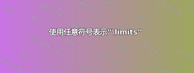 使用任意符号表示“\limits”