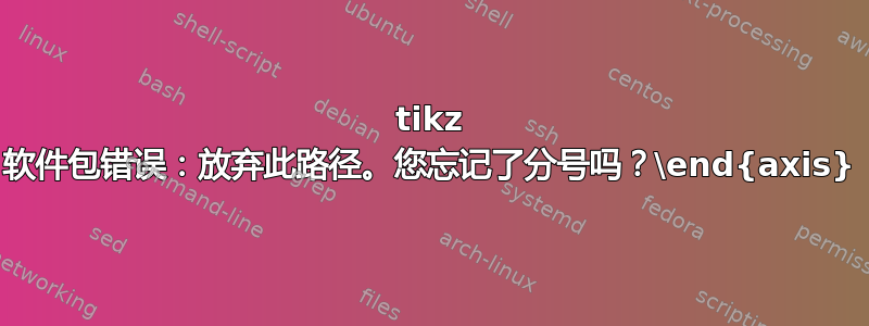 tikz 软件包错误：放弃此路径。您忘记了分号吗？\end{axis}