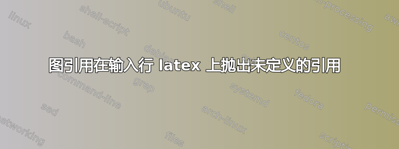 图引用在输入行 latex 上抛出未定义的引用 