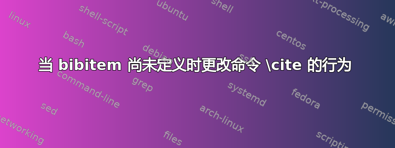 当 bibitem 尚未定义时更改命令 \cite 的行为