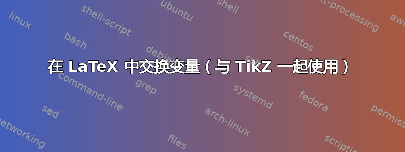 在 LaTeX 中交换变量（与 TikZ 一起使用）