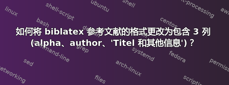 如何将 biblatex 参考文献的格式更改为包含 3 列 (alpha、author、'Titel 和其他信息')？