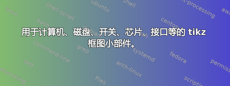 用于计算机、磁盘、开关、芯片、接口等的 tikz 框图小部件。