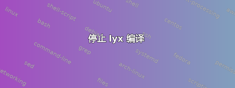 停止 lyx 编译