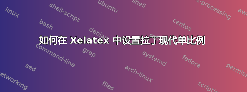 如何在 Xelatex 中设置拉丁现代单比例