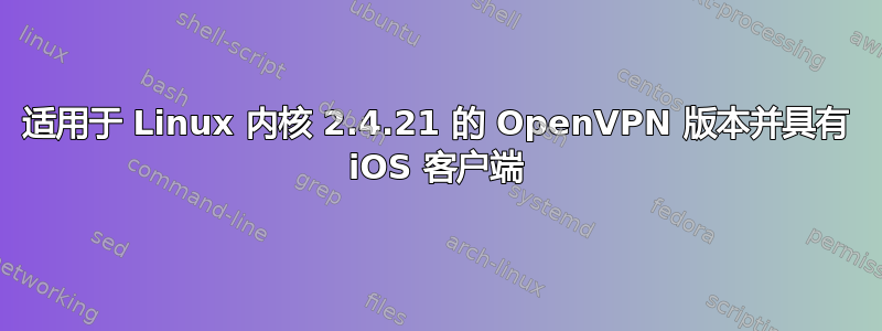 适用于 Linux 内核 2.4.21 的 OpenVPN 版本并具有 iOS 客户端