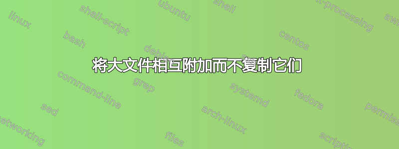 将大文件相互附加而不复制它们