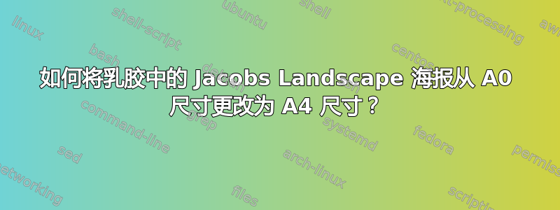 如何将乳胶中的 Jacobs Landscape 海报从 A0 尺寸更改为 A4 尺寸？