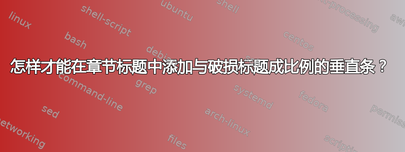 怎样才能在章节标题中添加与破损标题成比例的垂直条？