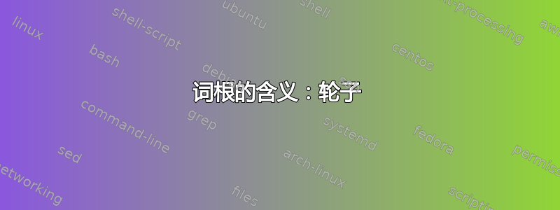 词根的含义：轮子