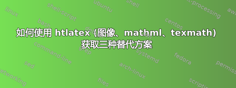 如何使用 htlatex (图像、mathml、texmath) 获取三种替代方案