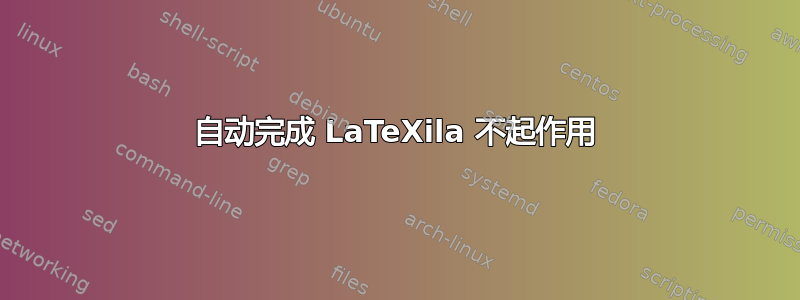 自动完成 LaTeXila 不起作用