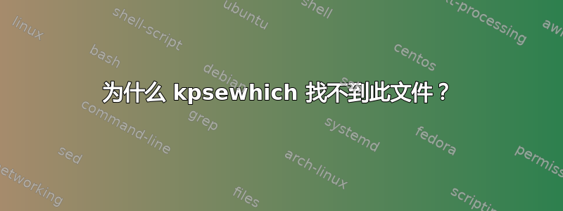 为什么 kpsewhich 找不到此文件？