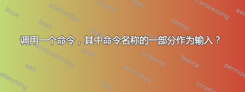 调用一个命令，其中命令名称的一部分作为输入？