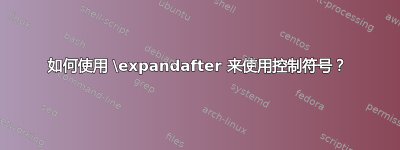 如何使用 \expandafter 来使用控制符号？