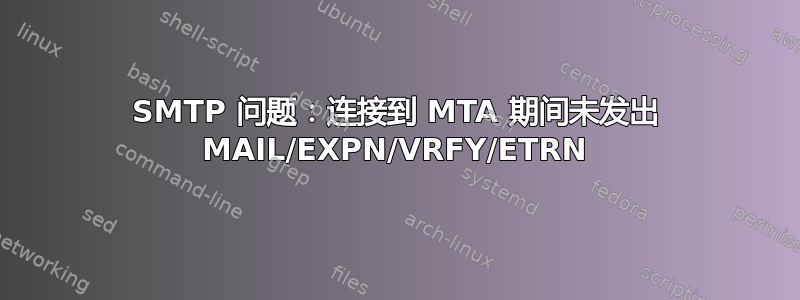 SMTP 问题：连接到 MTA 期间未发出 MAIL/EXPN/VRFY/ETRN