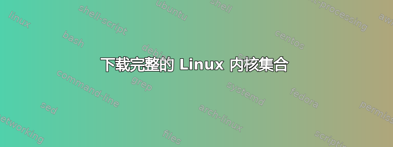 下载完整的 Linux 内核集合